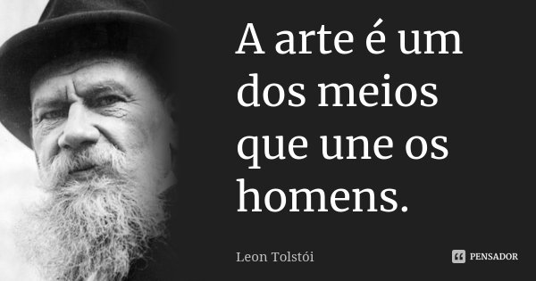 A arte é um dos meios que une os homens.... Frase de Léon Tolstoi.
