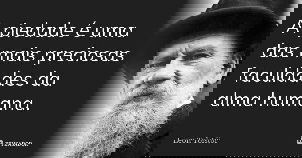 A piedade é uma das mais preciosas faculdades da alma humana.... Frase de Leon Tolstoi.