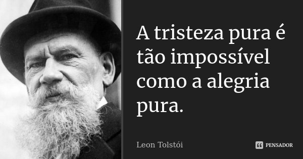 A tristeza pura é tão impossível como a alegria pura.... Frase de Léon Tolstoi.