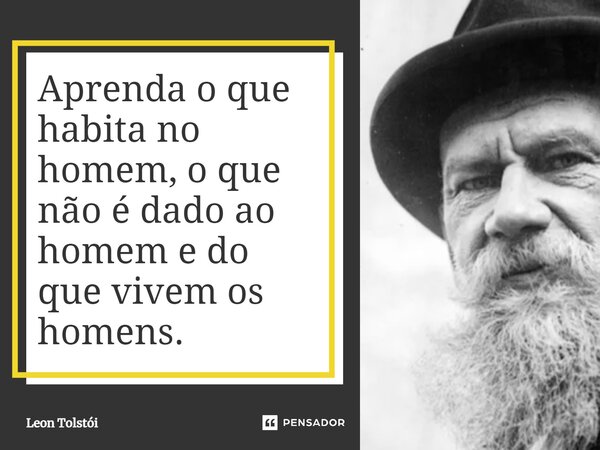 ⁠Aprenda o que habita no homem, o que não é dado ao homem e do que vivem os homens.... Frase de Leon Tolstói.