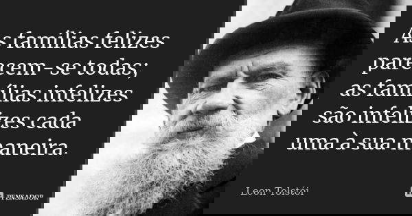 As famílias felizes parecem-se todas; as famílias infelizes são infelizes cada uma à sua maneira.... Frase de Léon Tolstoi.