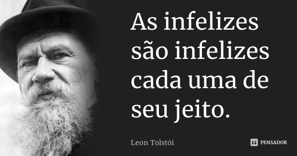 As infelizes são infelizes cada uma de seu jeito.... Frase de Leon Tolstoi.