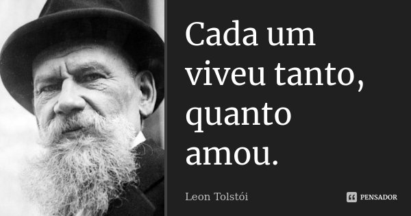 Cada um viveu tanto, quanto amou.... Frase de Léon Tolstoi.