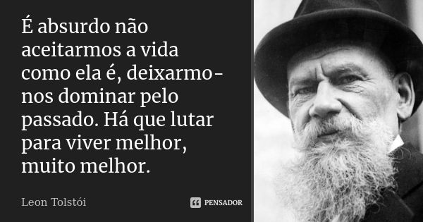 ‎É absurdo não aceitarmos a vida como ela é, deixarmo-nos dominar pelo passado. Há que lutar para viver melhor, muito melhor.... Frase de Leon Tolstói.