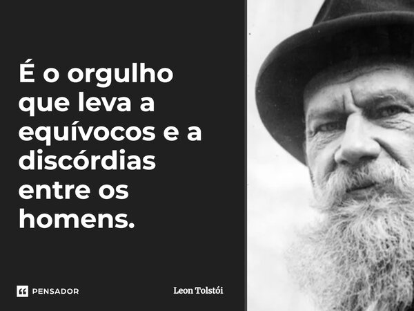 ⁠É o orgulho que leva a equívocos e a discórdias entre os homens.... Frase de Leon Tolstói.