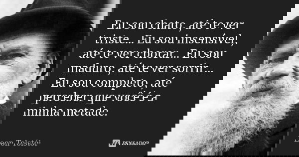 Eu sou chato, até te ver triste... Eu sou insensível, até te ver chorar... Eu sou maduro, até te ver sorrir... Eu sou completo, até perceber que você é a minha ... Frase de Leon Tolstoi.