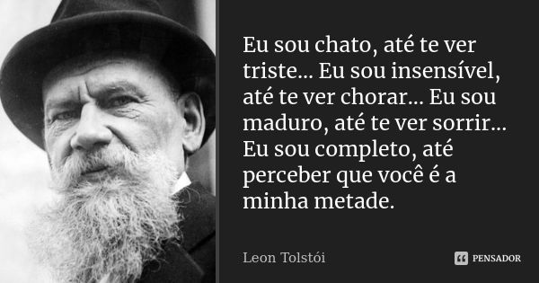 Eu sou chato, até te ver triste... Eu sou insensível, até te ver chorar... Eu sou maduro, até te ver sorrir... Eu sou completo, até perceber que você é a minha ... Frase de Leon Tolstoi.