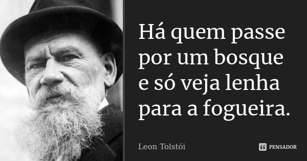 Há quem passe por um bosque e só veja lenha para a fogueira.... Frase de Leon Tolstói.