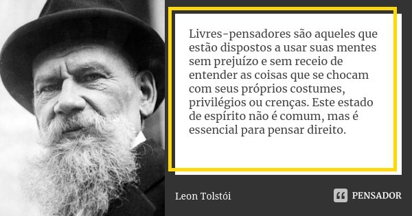 Livres-pensadores são aqueles que estão dispostos a usar suas mentes sem prejuízo e sem receio de entender as coisas que se chocam com seus próprios costumes, p... Frase de Leon Tolstoi.
