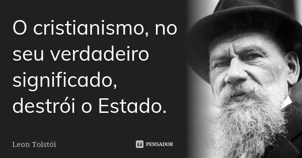 O cristianismo, no seu verdadeiro significado, destrói o Estado.... Frase de Léon Tolstoi.