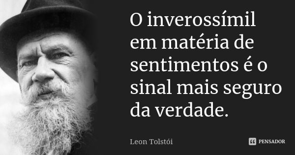 O inverossímil em matéria de sentimentos é o sinal mais seguro da verdade.... Frase de Léon Tolstoi.