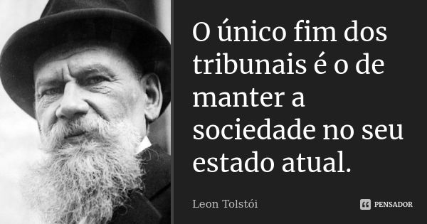 O único fim dos tribunais é o de manter a sociedade no seu estado atual.... Frase de Léon Tolstoi.