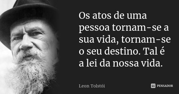 Os atos de uma pessoa tornam-se a sua vida, tornam-se o seu destino. Tal é a lei da nossa vida.... Frase de Leon Tolstoi.