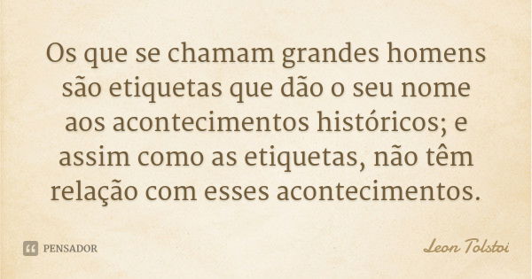 Os que se chamam grandes homens são etiquetas que dão o seu nome aos acontecimentos históricos; e assim como as etiquetas, não têm relação com esses acontecimen... Frase de Leon Tolstoi.