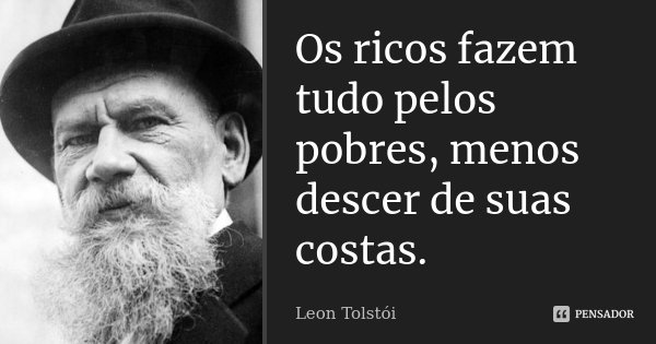 Os ricos fazem tudo pelos pobres, menos descer de suas costas.... Frase de Leon Tolstoi.