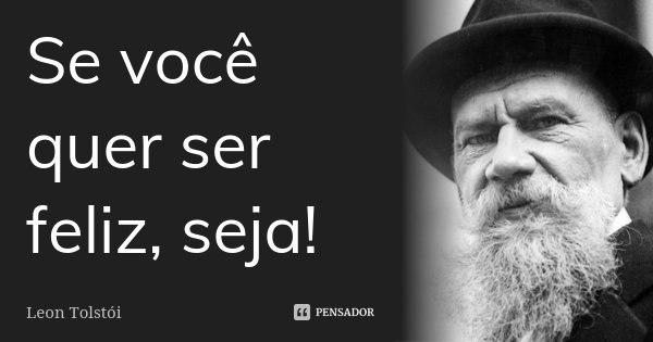 Se você quer ser feliz, seja!... Frase de Leon Tolstoi.