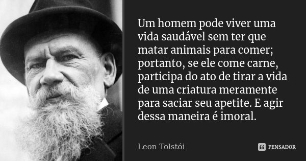 Um homem pode viver uma vida saudável sem ter que matar animais para comer; portanto, se ele come carne, participa do ato de tirar a vida de uma criatura merame... Frase de Leon Tolstói.