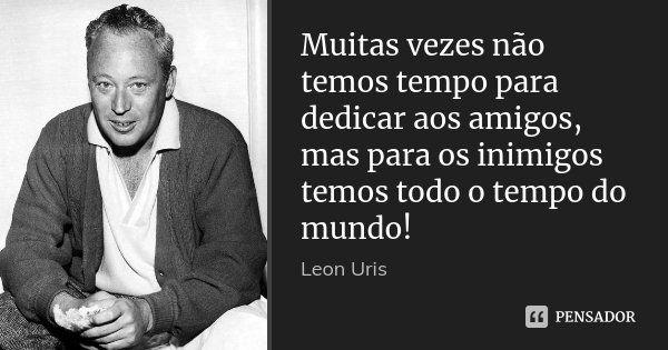 Muitas vezes não temos tempo para dedicar aos amigos, mas para os inimigos temos todo o tempo do mundo!... Frase de Leon Uris.