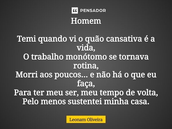 Homem Temi quando vi o quão cansativa é a vida, O trabalho monótono se tornava rotina, Morri aos poucos... e não há o que eu faça, Para ter meu ser, meu tempo ... Frase de Leonam Oliveira.