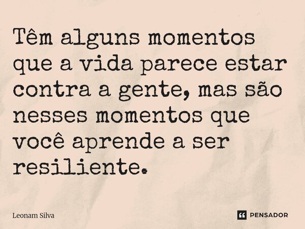 ⁠Têm alguns momentos que a vida parece estar contra a gente, mas são nesses momentos que você aprende a ser resiliente.... Frase de Leonam Silva.