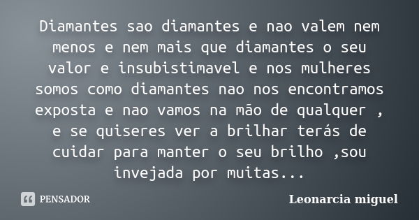 Diamantes sao diamantes e nao valem nem menos e nem mais que diamantes o seu valor e insubistimavel e nos mulheres somos como diamantes nao nos encontramos expo... Frase de Leonarcia miguel.