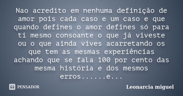 Nao acredito em nenhuma definição de amor pois cada caso e um caso e que quando defines o amor defines só para ti mesmo consoante o que já viveste ou o que aind... Frase de Leonarcia miguel.