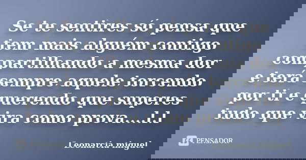 Se te sentires só pensa que tem mais alguém contigo compartilhando a mesma dor e terá sempre aquele torcendo por ti e querendo que superes tudo que vira como pr... Frase de Leonarcia miguel.