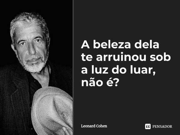 ⁠A beleza dela te arruinou sob a luz do luar, não é?... Frase de Leonard Cohen.