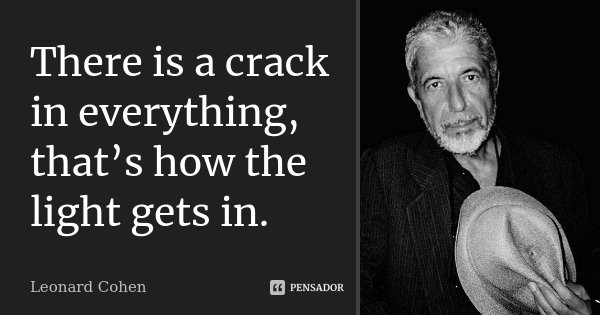 There is a crack in everything, that’s how the light gets in.... Frase de Leonard Cohen.