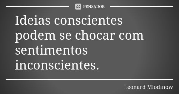 Ideias conscientes podem se chocar com sentimentos inconscientes.... Frase de Leonard Mlodinow.