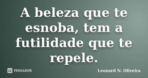 A beleza que te esnoba, tem a futilidade que te repele.... Frase de Leonard N. Oliveira.