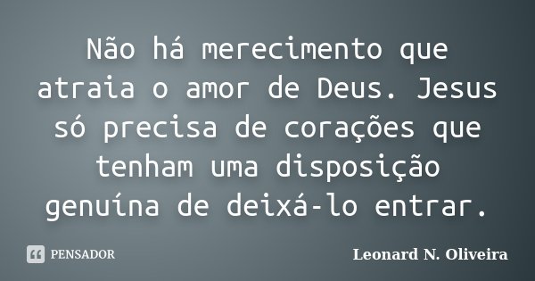 Não há merecimento que atraia o amor de Deus. Jesus só precisa de corações que tenham uma disposição genuína de deixá-lo entrar.... Frase de Leonard N. Oliveira.