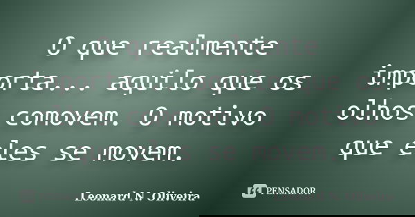 O que realmente importa... aquilo que os olhos comovem. O motivo que eles se movem.... Frase de Leonard N. Oliveira.