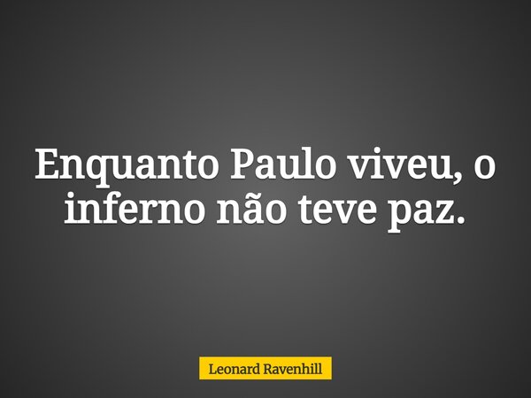 Enquanto Paulo viveu, o inferno não teve paz.... Frase de Leonard Ravenhill.