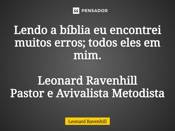 ⁠Lendo a bíblia eu encontrei muitos erros; todos eles em mim. Leonard Ravenhill Pastor e Avivalista Metodista... Frase de Leonard Ravenhill.