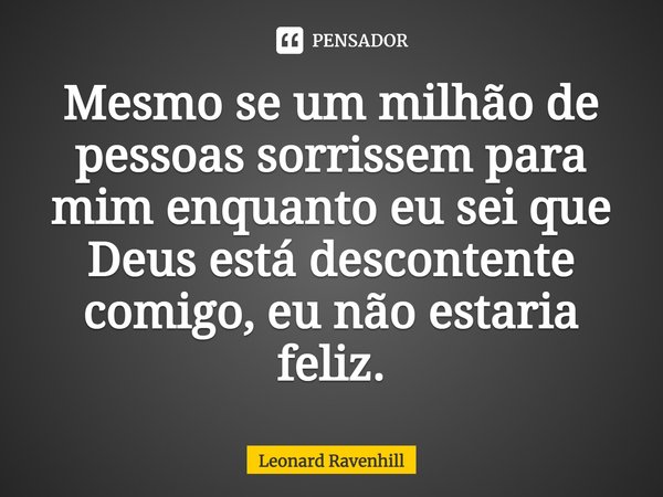 ⁠Mesmo se um milhão de pessoas sorrissem para mim enquanto eu sei que Deus está descontente comigo, eu não estaria feliz.... Frase de Leonard Ravenhill.