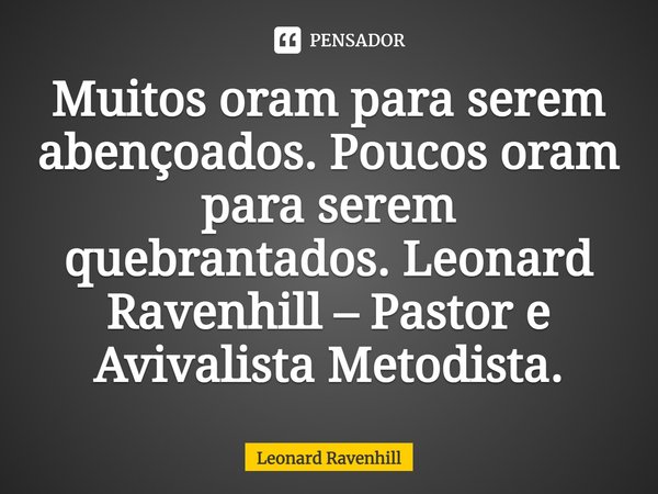 ⁠Muitos oram para serem abençoados. Poucos oram para serem quebrantados. Leonard Ravenhill – Pastor e Avivalista Metodista.... Frase de Leonard Ravenhill.