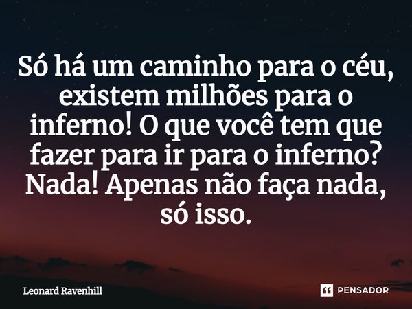 ⁠Só há um caminho para o céu, existem milhões para o inferno! O que você tem que fazer para ir para o inferno? Nada! Apenas não faça nada, só isso.... Frase de Leonard Ravenhill.