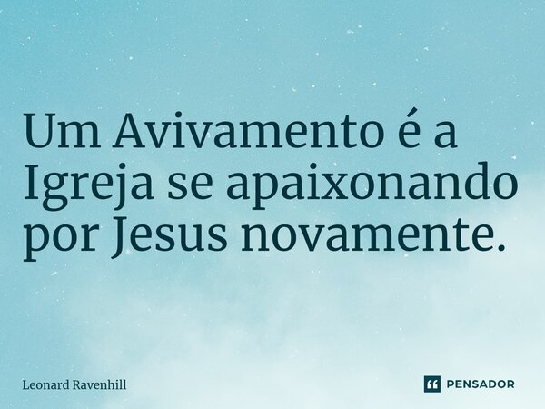 ⁠⁠Um Avivamento é a Igreja se apaixonando por Jesus novamente.... Frase de Leonard Ravenhill.