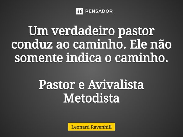 ⁠Um verdadeiro pastor conduz ao caminho. Ele não somente indica o caminho. Pastor e Avivalista Metodista... Frase de Leonard Ravenhill.