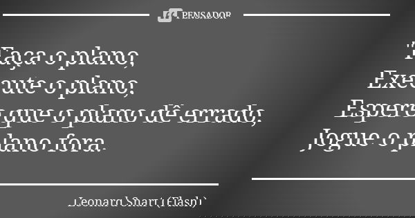 "Faça o plano, Execute o plano, Espere que o plano dê errado, Jogue o plano fora.... Frase de Leonard Snart (Flash).