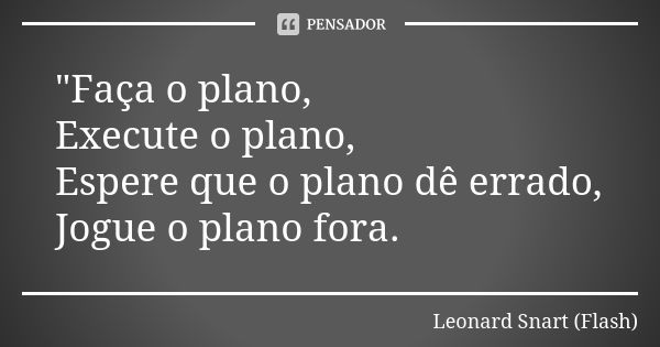 "Faça o plano, Execute o plano, Espere que o plano dê errado, Jogue o plano fora.... Frase de Leonard Snart (Flash).