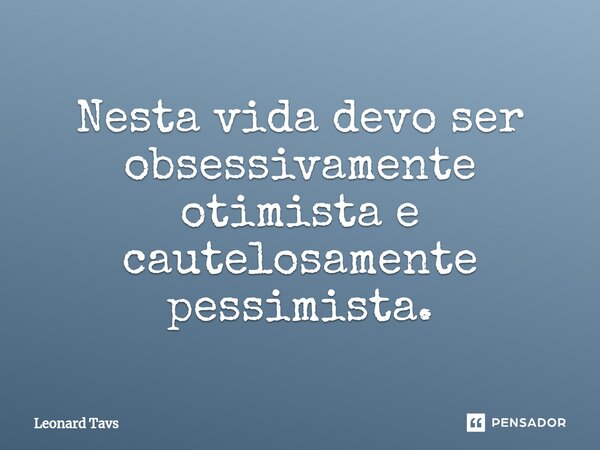 Nesta vida devo ser obsessivamente otimista e cautelosamente pessimista.... Frase de Leonard Tavs.