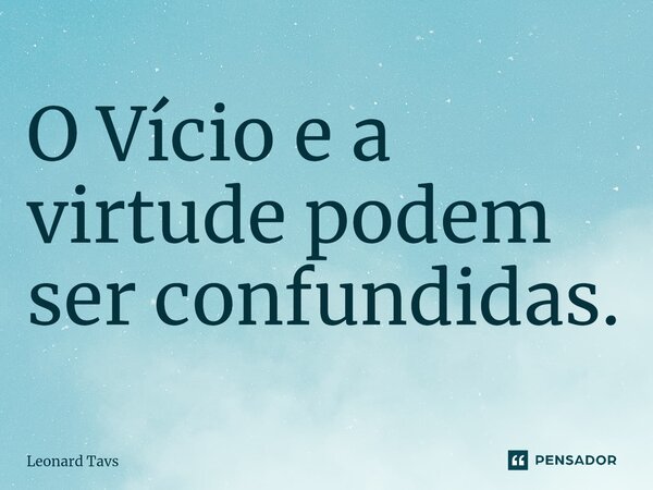 O Vício e a virtude podem ser confundidas.⁠... Frase de Leonard Tavs.