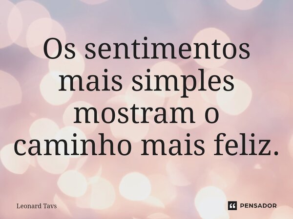 Os sentimentos mais simples mostram o caminho mais feliz.⁠... Frase de Leonard Tavs.