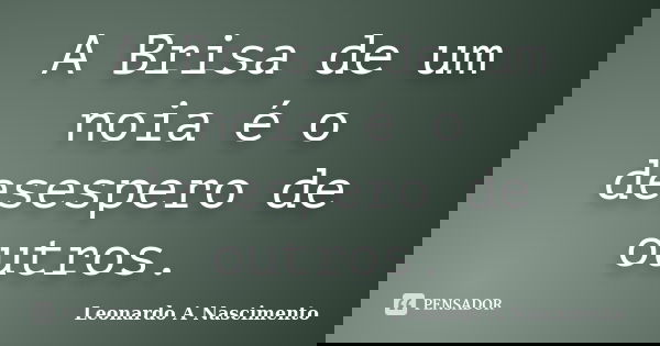 A Brisa de um noia é o desespero de outros.... Frase de Leonardo A Nascimento.