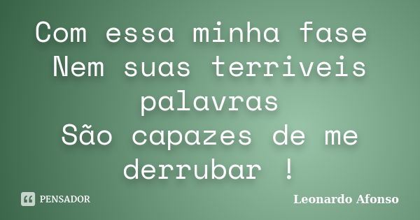 Com essa minha fase Nem suas terriveis palavras São capazes de me derrubar !... Frase de Leonardo Afonso.