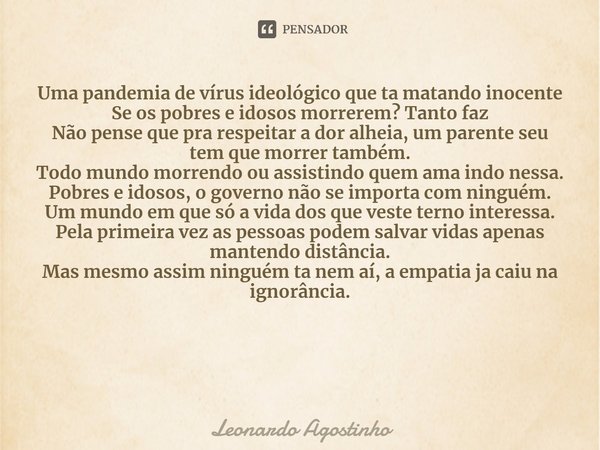 ⁠Uma pandemia de vírus ideológico que ta matando inocente
Se os pobres e idosos morrerem? Tanto faz
Não pense que pra respeitar a dor alheia, um parente seu tem... Frase de Leonardo Agostinho.