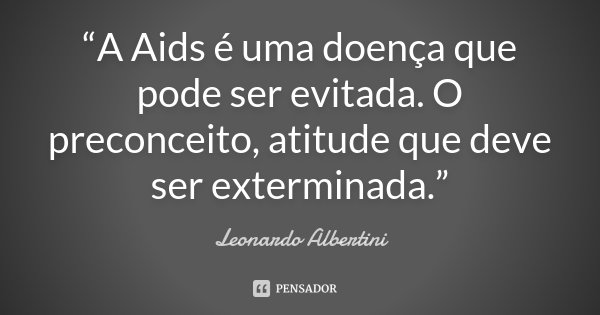 “A Aids é uma doença que pode ser evitada. O preconceito, atitude que deve ser exterminada.”... Frase de Leonardo Albertini.