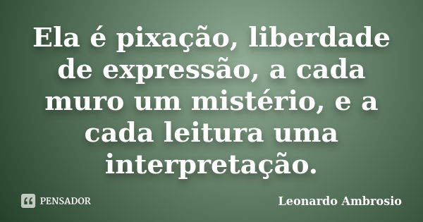 Ela é pixação, liberdade de expressão, a cada muro um mistério, e a cada leitura uma interpretação.... Frase de Leonardo Ambrosio.